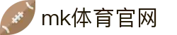 MK(体育科技有限公司)体育·官方网站
