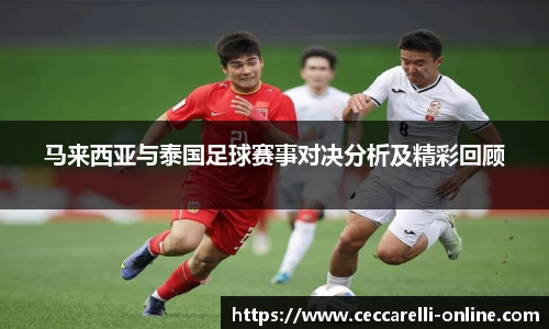 马来西亚与泰国足球赛事对决分析及精彩回顾