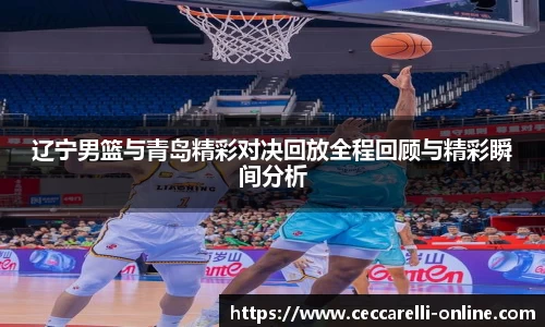 辽宁男篮与青岛精彩对决回放全程回顾与精彩瞬间分析