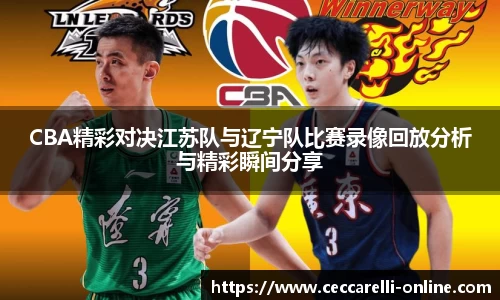 CBA精彩对决江苏队与辽宁队比赛录像回放分析与精彩瞬间分享
