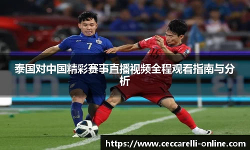 泰国对中国精彩赛事直播视频全程观看指南与分析
