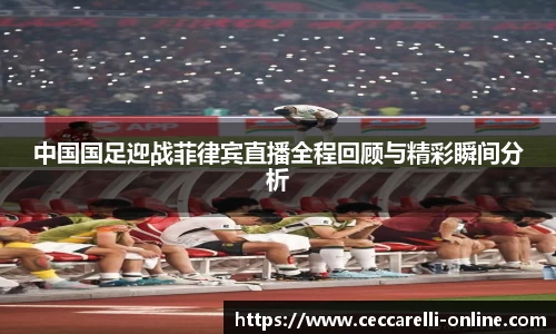 中国国足迎战菲律宾直播全程回顾与精彩瞬间分析